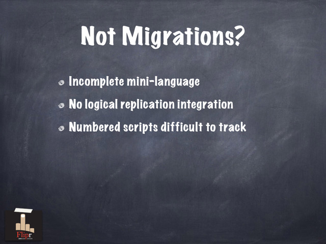 Not Migrations?
Incomplete mini-language
No logical replication integration
Numbered scripts difficult to track
antisocial network
