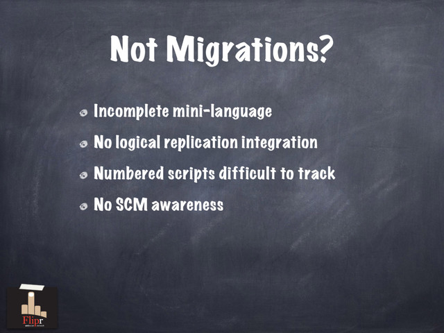 Not Migrations?
Incomplete mini-language
No logical replication integration
Numbered scripts difficult to track
No SCM awareness
antisocial network
