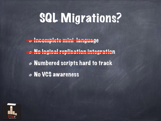 SQL Migrations?
Incomplete mini-language
No logical replication integration
Numbered scripts hard to track
No VCS awareness
———————————————
———————————————————
antisocial network
