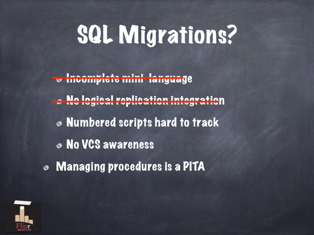 SQL Migrations?
Incomplete mini-language
No logical replication integration
Numbered scripts hard to track
No VCS awareness
———————————————
———————————————————
Managing procedures is a PITA
antisocial network
