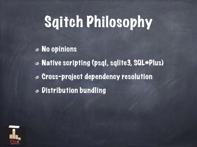 Sqitch Philosophy
No opinions
Native scripting (psql, sqlite3, SQL*Plus)
Cross-project dependency resolution
Distribution bundling
antisocial network
