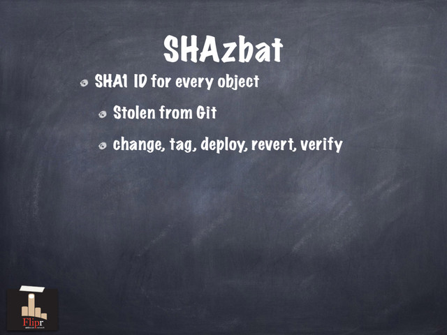 SHAzbat
SHA1 ID for every object
Stolen from Git
change, tag, deploy, revert, verify
antisocial network
