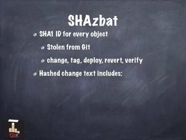 SHAzbat
SHA1 ID for every object
Stolen from Git
change, tag, deploy, revert, verify
Hashed change text includes:
antisocial network

