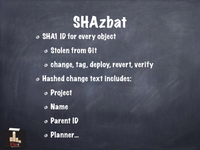 SHAzbat
SHA1 ID for every object
Stolen from Git
change, tag, deploy, revert, verify
Hashed change text includes:
Project
Name
Parent ID
Planner…
antisocial network
