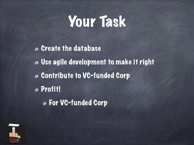 Your Task
Create the database
Use agile development to make it right
Contribute to VC-funded Corp
Profit!
For VC-funded Corp
antisocial network
