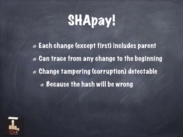 SHApay!
Each change (except first) includes parent
Can trace from any change to the beginning
Change tampering (corruption) detectable
Because the hash will be wrong
antisocial network
