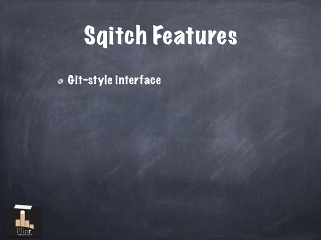 Sqitch Features
Git-style interface
antisocial network
