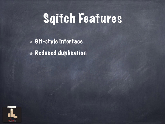 Sqitch Features
Git-style interface
Reduced duplication
antisocial network
