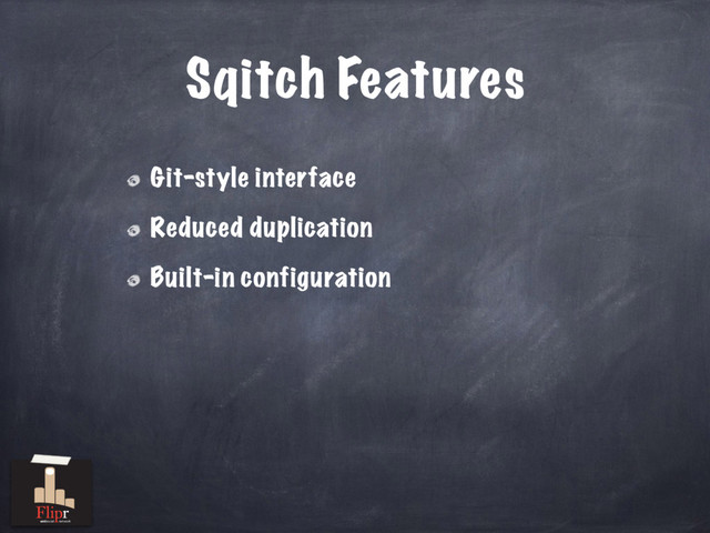 Sqitch Features
Git-style interface
Reduced duplication
Built-in configuration
antisocial network
