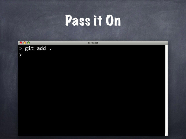 git add .
>
Pass it On
>
