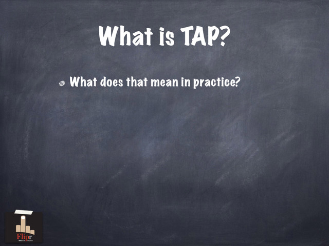 What does that mean in practice?
What is TAP?
antisocial network

