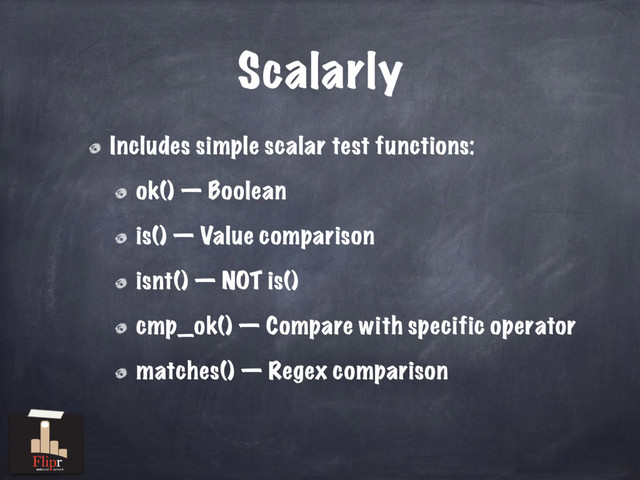 Scalarly
Includes simple scalar test functions:
ok() — Boolean
is() — Value comparison
isnt() — NOT is()
cmp_ok() — Compare with specific operator
matches() — Regex comparison
antisocial network
