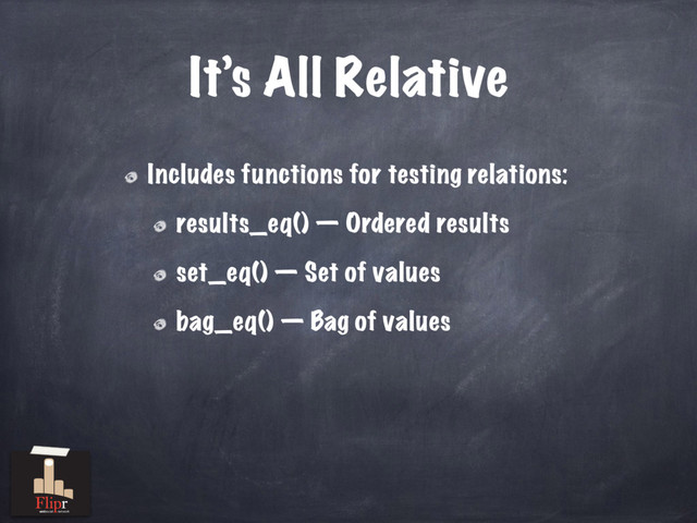 It’s All Relative
Includes functions for testing relations:
results_eq() — Ordered results
set_eq() — Set of values
bag_eq() — Bag of values
antisocial network
