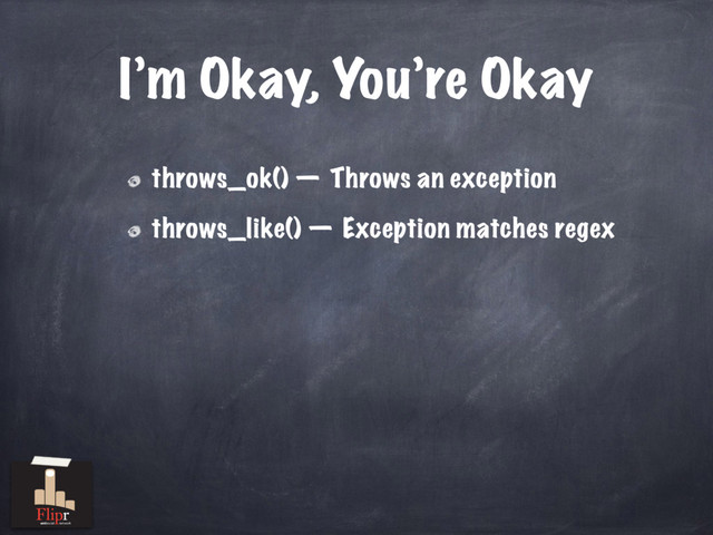 I’m Okay, You’re Okay
throws_ok() — Throws an exception
throws_like() — Exception matches regex
antisocial network
