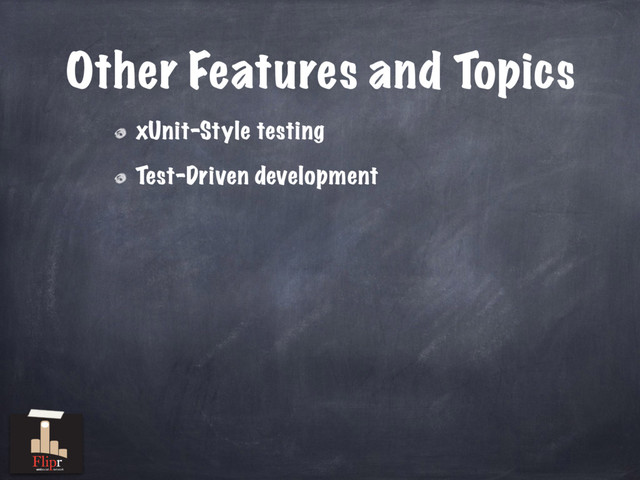 Other Features and Topics
xUnit-Style testing
Test-Driven development
antisocial network
