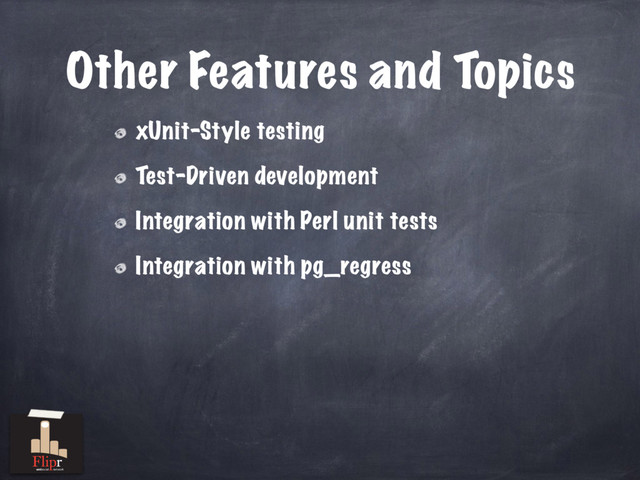 Other Features and Topics
xUnit-Style testing
Test-Driven development
Integration with Perl unit tests
Integration with pg_regress
antisocial network
