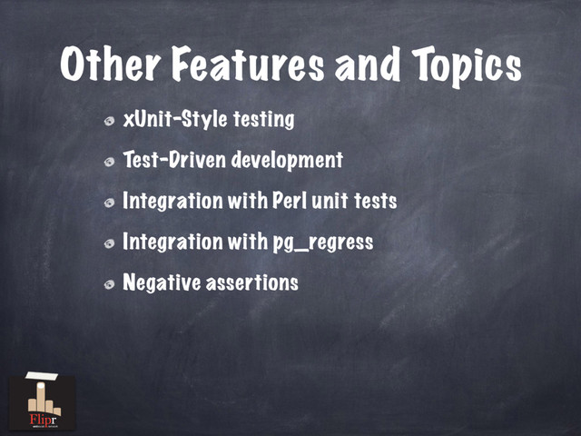 Other Features and Topics
xUnit-Style testing
Test-Driven development
Integration with Perl unit tests
Integration with pg_regress
Negative assertions
antisocial network
