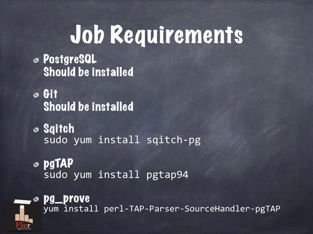 Job Requirements
PostgreSQL
Should be installed
Git
Should be installed
Sqitch
sudo yum install sqitch-pg
pgTAP
sudo yum install pgtap94
pg_prove
yum install perl-TAP-Parser-SourceHandler-pgTAP
antisocial network
