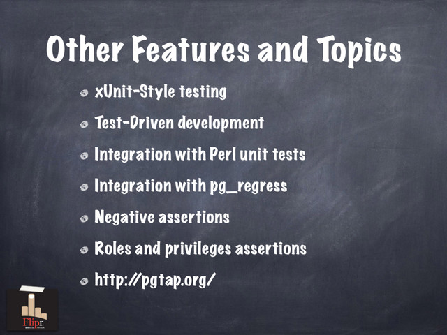 Other Features and Topics
xUnit-Style testing
Test-Driven development
Integration with Perl unit tests
Integration with pg_regress
Negative assertions
Roles and privileges assertions
http:/
/pgtap.org/
antisocial network
