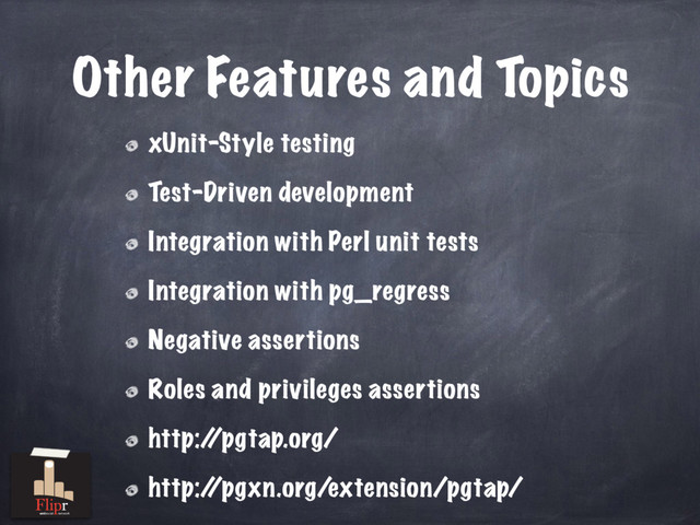 Other Features and Topics
xUnit-Style testing
Test-Driven development
Integration with Perl unit tests
Integration with pg_regress
Negative assertions
Roles and privileges assertions
http:/
/pgtap.org/
http:/
/pgxn.org/extension/pgtap/
antisocial network
