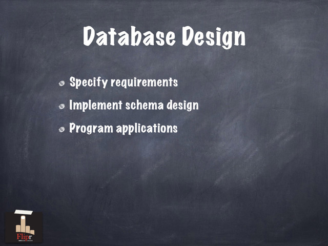 Database Design
Specify requirements
Implement schema design
Program applications
antisocial network
