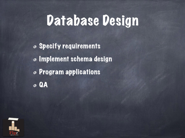 Database Design
Specify requirements
Implement schema design
Program applications
QA
antisocial network
