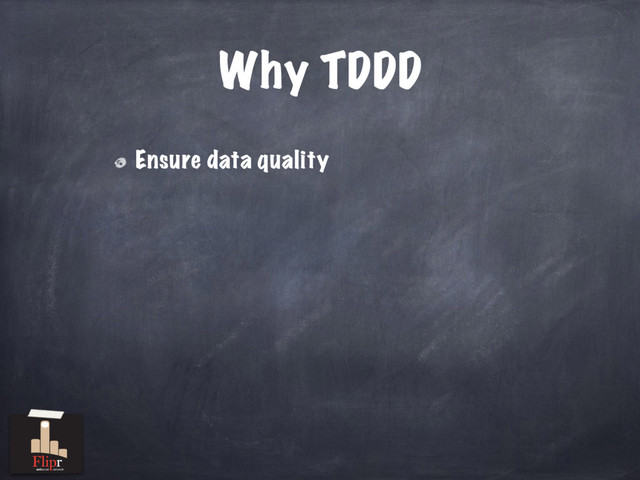 Why TDDD
Ensure data quality
antisocial network
