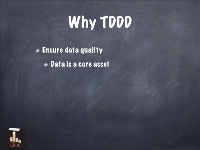 Why TDDD
Ensure data quality
Data is a core asset
antisocial network
