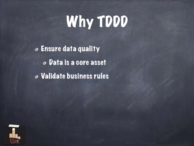 Why TDDD
Ensure data quality
Data is a core asset
Validate business rules
antisocial network
