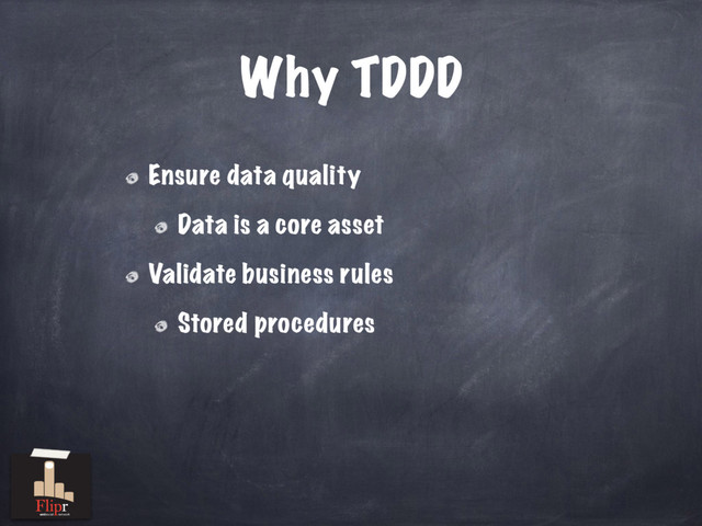 Why TDDD
Ensure data quality
Data is a core asset
Validate business rules
Stored procedures
antisocial network
