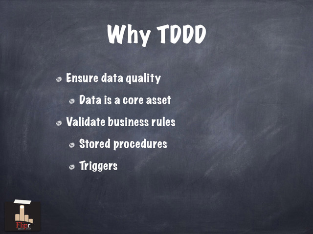 Why TDDD
Ensure data quality
Data is a core asset
Validate business rules
Stored procedures
Triggers
antisocial network
