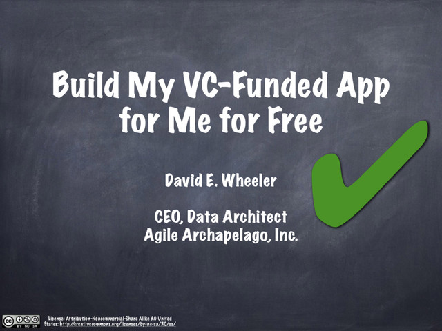 Build My VC-Funded App
for Me for Free
David E. Wheeler
License: Attribution-Noncommercial-Share Alike 3.0 United
States: http:/
/creativecommons.org/licenses/by-nc-sa/3.0/us/
✔
CEO, Data Architect
Agile Archapelago, Inc.
