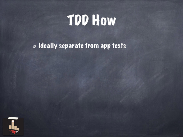 TDD How
Ideally separate from app tests
antisocial network
