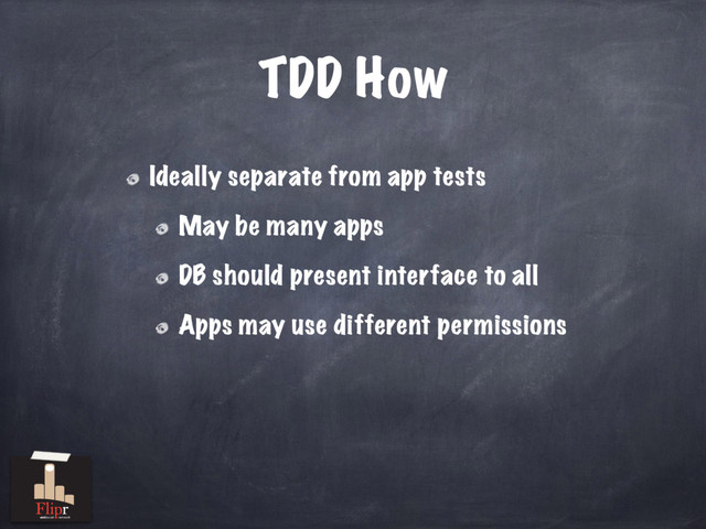 TDD How
Ideally separate from app tests
May be many apps
DB should present interface to all
Apps may use different permissions
antisocial network
