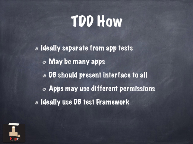 TDD How
Ideally separate from app tests
May be many apps
DB should present interface to all
Apps may use different permissions
Ideally use DB test Framework
antisocial network
