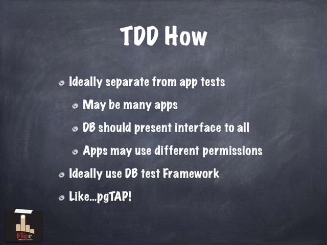 TDD How
Ideally separate from app tests
May be many apps
DB should present interface to all
Apps may use different permissions
Ideally use DB test Framework
Like…pgTAP!
antisocial network
