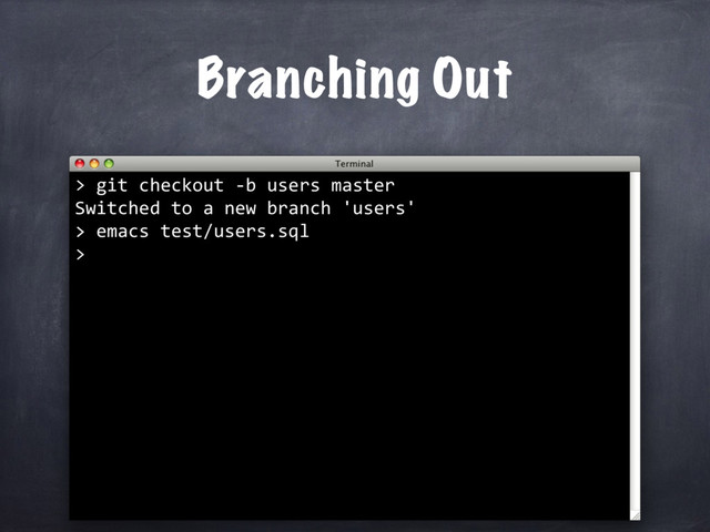 git checkout -b users master
Switched to a new branch 'users'
>
Branching Out
>
> emacs test/users.sql
>
