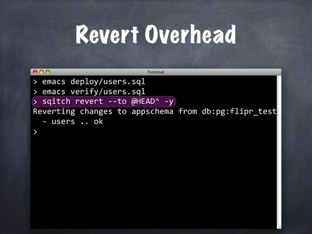 Revert Overhead
sqitch revert --to @HEAD^ -y
Reverting changes to appschema from db:pg:flipr_test
- users .. ok
>
> emacs deploy/users.sql
> emacs verify/users.sql
>
