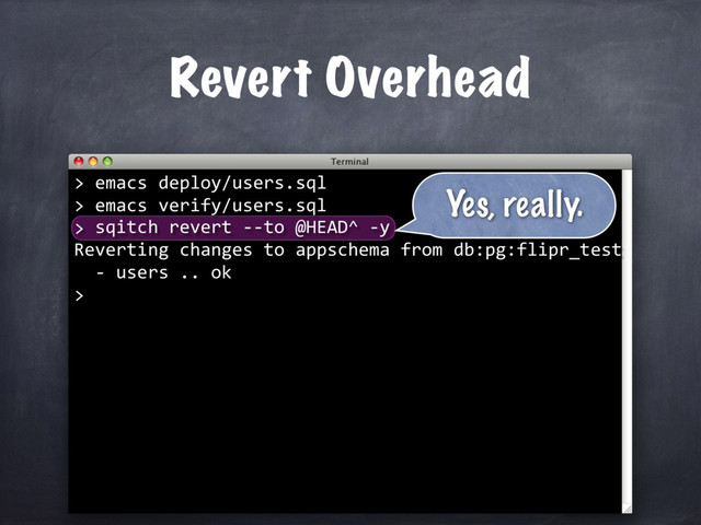 Revert Overhead
sqitch revert --to @HEAD^ -y
Reverting changes to appschema from db:pg:flipr_test
- users .. ok
>
Yes, really.
> emacs deploy/users.sql
> emacs verify/users.sql
>
