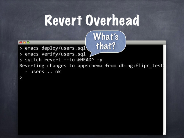 Revert Overhead
sqitch revert --to @HEAD^ -y
Reverting changes to appschema from db:pg:flipr_test
- users .. ok
>
> emacs deploy/users.sql
> emacs verify/users.sql
>
What’s
that?
