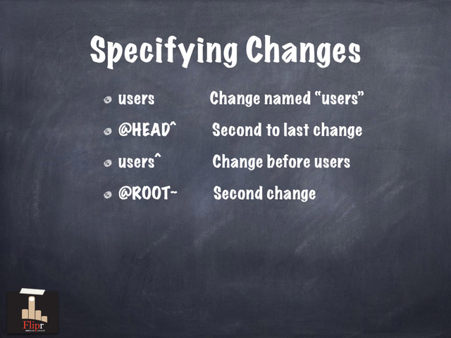 Specifying Changes
users Change named “users”
@HEAD^ Second to last change
users^ Change before users
@ROOT~ Second change
antisocial network
