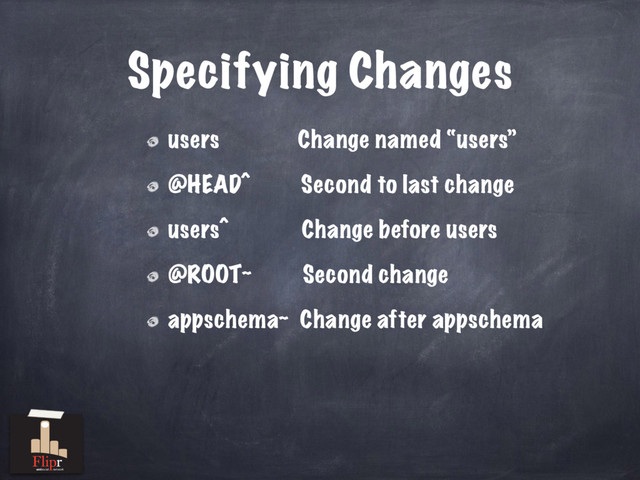 Specifying Changes
users Change named “users”
@HEAD^ Second to last change
users^ Change before users
@ROOT~ Second change
appschema~ Change after appschema
antisocial network
