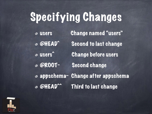 Specifying Changes
users Change named “users”
@HEAD^ Second to last change
users^ Change before users
@ROOT~ Second change
appschema~ Change after appschema
@HEAD^^ Third to last change
antisocial network
