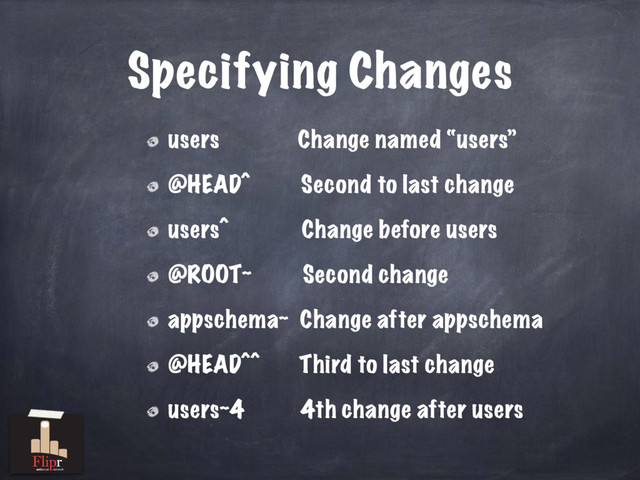 Specifying Changes
users Change named “users”
@HEAD^ Second to last change
users^ Change before users
@ROOT~ Second change
appschema~ Change after appschema
@HEAD^^ Third to last change
users~4 4th change after users
antisocial network
