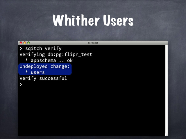 > sqitch verify
Verifying db:pg:flipr_test
* appschema .. ok
Undeployed change:
* users
Verify successful
>
Whither Users
>

