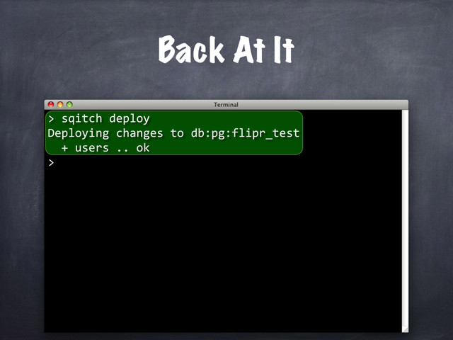 sqitch deploy
Deploying changes to db:pg:flipr_test
+ users .. ok
>
Back At It
>
