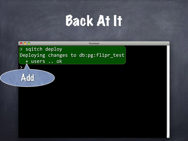 sqitch deploy
Deploying changes to db:pg:flipr_test
+ users .. ok
>
Back At It
>
Add
