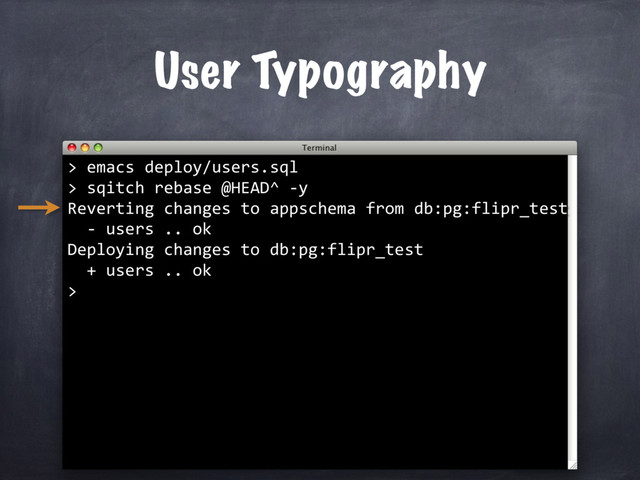 sqitch rebase @HEAD^ -y
Reverting changes to appschema from db:pg:flipr_test
- users .. ok
Deploying changes to db:pg:flipr_test
+ users .. ok
>
User Typography
> emacs deploy/users.sql
>
