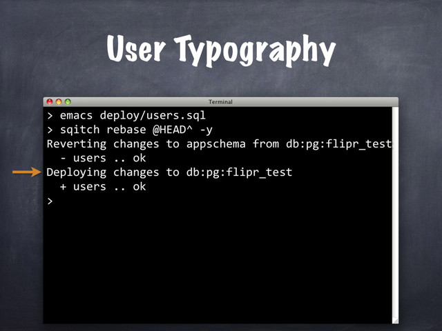 sqitch rebase @HEAD^ -y
Reverting changes to appschema from db:pg:flipr_test
- users .. ok
Deploying changes to db:pg:flipr_test
+ users .. ok
>
User Typography
> emacs deploy/users.sql
>
