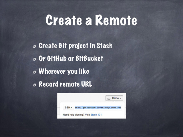 Create a Remote
Create Git project in Stash
Or GitHub or BitBucket
Wherever you like
Record remote URL
